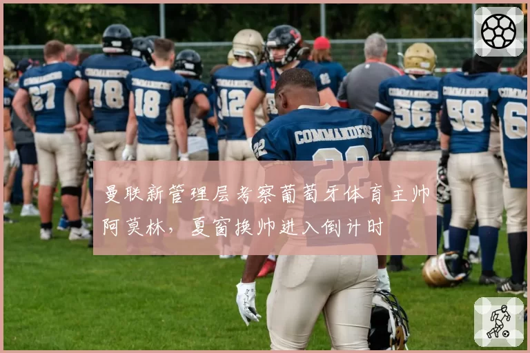 曼联新管理层考察葡萄牙体育主帅阿莫林,夏窗换帅进入倒计时