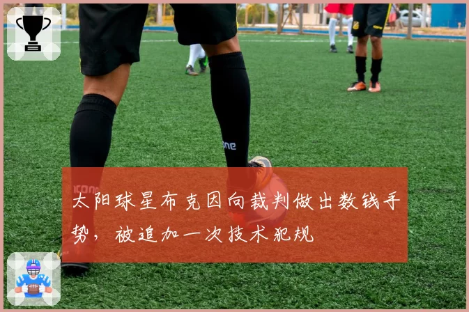 太阳球星布克因向裁判做出数钱手势，被追加一次技术犯规