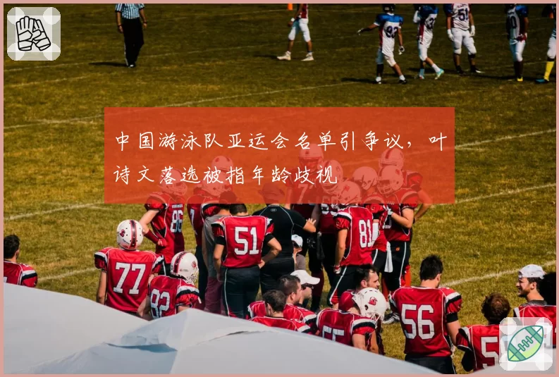 中国游泳队亚运会名单引争议，叶诗文落选被指年龄歧视