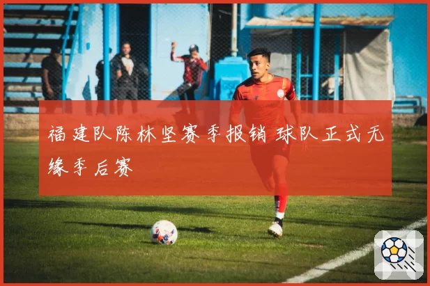 福建队陈林坚赛季报销 球队正式无缘季后赛