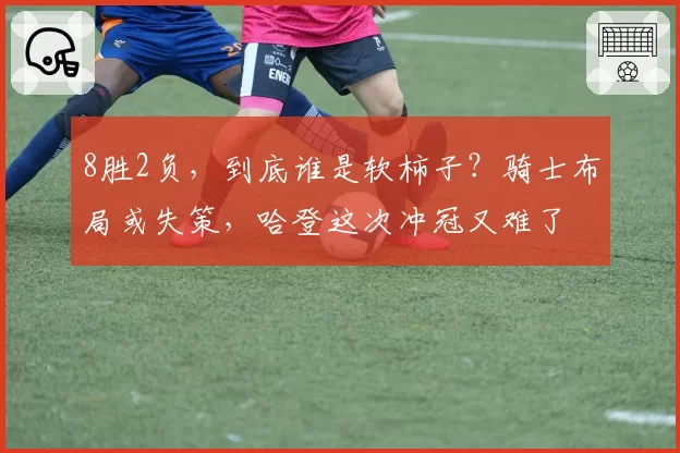 8胜2负，到底谁是软柿子？骑士布局或失策，哈登这次冲冠又难了