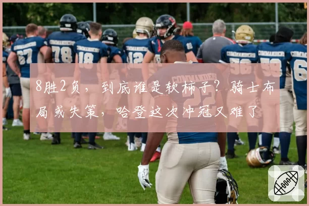 8胜2负,到底谁是软柿子?骑士布局或失策,哈登这次冲冠又难了