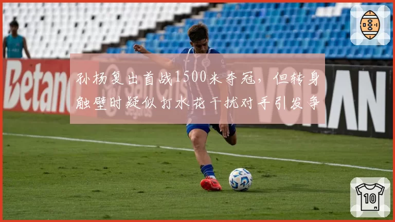孙杨复出首战1500米夺冠，但转身触壁时疑似打水花干扰对手引发争议