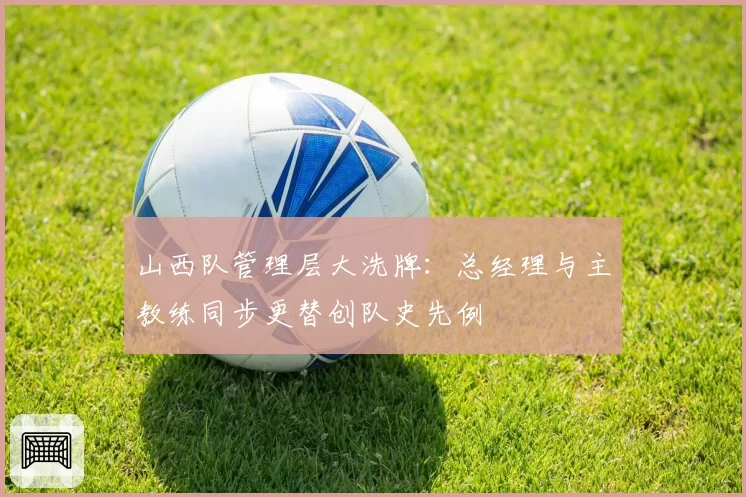 山西队管理层大洗牌:总经理与主教练同步更替创队史先例