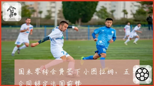 国米零转会费签下小图拉姆，五年合同锁定法国前锋
