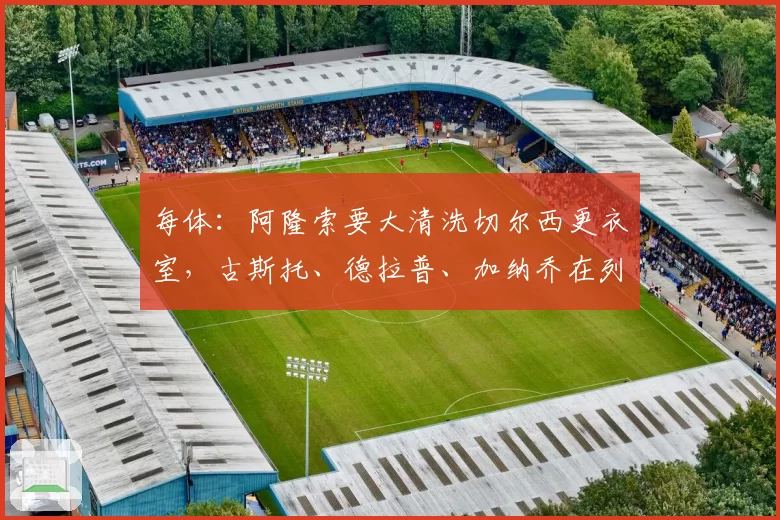 每体:阿隆索要大清洗切尔西更衣室,古斯托、德拉普、加纳乔在列