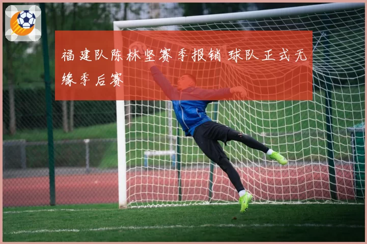 福建队陈林坚赛季报销 球队正式无缘季后赛