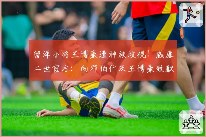 留洋小将王博豪遭种族歧视!威廉二世官方:向邓伯什及王博豪致歉