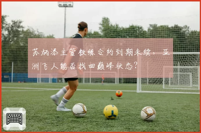 苏炳添主管教练合约到期未续,亚洲飞人能否找回巅峰状态?