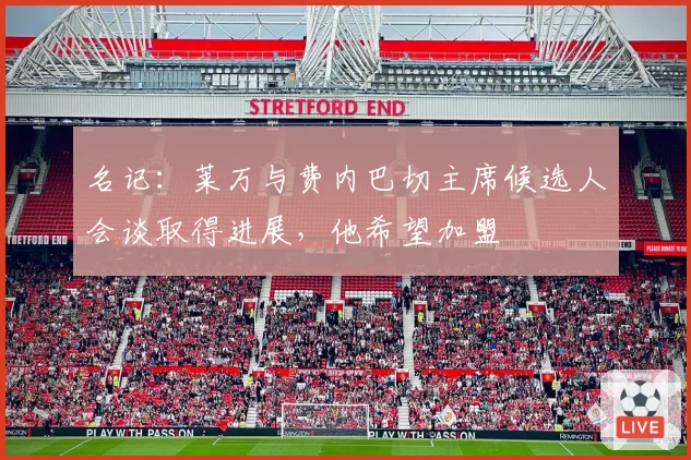 名记：莱万与费内巴切主席候选人会谈取得进展，他希望加盟