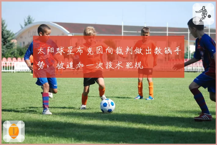 太阳球星布克因向裁判做出数钱手势，被追加一次技术犯规