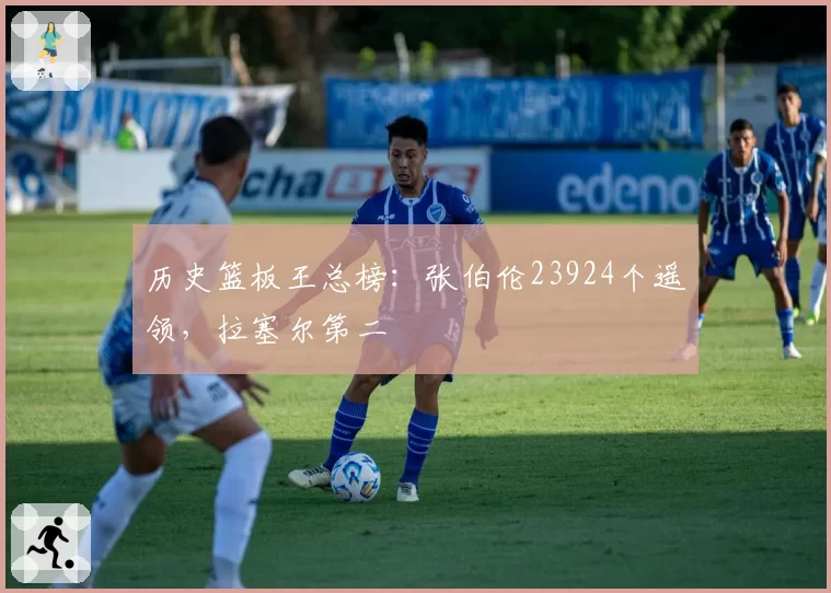 历史篮板王总榜：张伯伦23924个遥领，拉塞尔第二